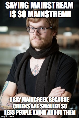 Hipster Barista | SAYING MAINSTREAM IS SO MAINSTREAM I SAY MAINCREEK BECAUSE CREEKS ARE SMALLER SO LESS PEOPLE KNOW ABOUT THEM | image tagged in memes,hipster barista | made w/ Imgflip meme maker