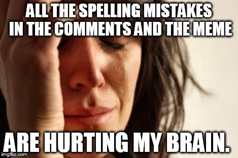First World Problems Meme | ALL THE SPELLING MISTAKES IN THE COMMENTS AND THE MEME ARE HURTING MY BRAIN. | image tagged in memes,first world problems | made w/ Imgflip meme maker