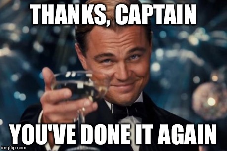 Leonardo Dicaprio Cheers Meme | THANKS, CAPTAIN YOU'VE DONE IT AGAIN | image tagged in memes,leonardo dicaprio cheers | made w/ Imgflip meme maker