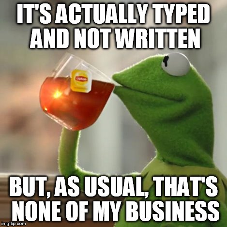 But That's None Of My Business Meme | IT'S ACTUALLY TYPED AND NOT WRITTEN BUT, AS USUAL, THAT'S NONE OF MY BUSINESS | image tagged in memes,but thats none of my business,kermit the frog | made w/ Imgflip meme maker