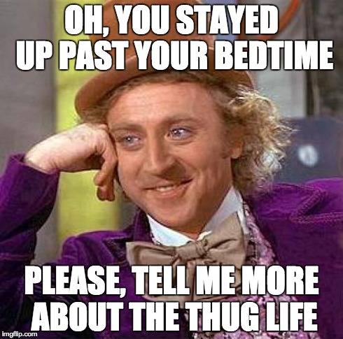 Creepy Condescending Wonka | OH, YOU STAYED UP PAST YOUR BEDTIME PLEASE, TELL ME MORE ABOUT THE THUG LIFE | image tagged in memes,creepy condescending wonka | made w/ Imgflip meme maker