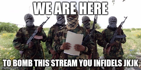 WE ARE HERE TO BOMB THIS STREAM YOU INFIDELS JKJK | made w/ Imgflip meme maker