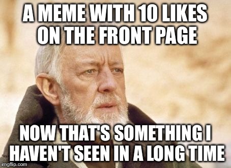 Obi Wan Kenobi | A MEME WITH 10 LIKES ON THE FRONT PAGE NOW THAT'S SOMETHING I HAVEN'T SEEN IN A LONG TIME | image tagged in memes,obi wan kenobi | made w/ Imgflip meme maker