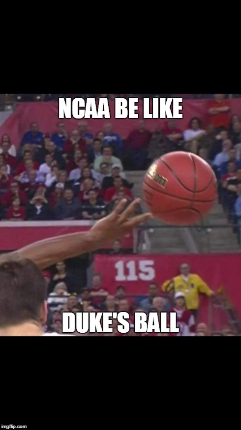 NCAA | NCAA BE LIKE DUKE'S BALL | image tagged in duke,badgers,ncaa | made w/ Imgflip meme maker