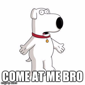 Family Guy Brian | COME AT ME BRO | image tagged in memes,family guy brian | made w/ Imgflip meme maker