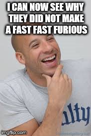 I CAN NOW SEE WHY THEY DID NOT MAKE A FAST FAST FURIOUS | image tagged in memes,vin diesel,fast and furious | made w/ Imgflip meme maker
