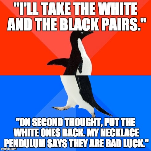 Socially Awesome Awkward Penguin Meme | "I'LL TAKE THE WHITE AND THE BLACK PAIRS." "ON SECOND THOUGHT, PUT THE WHITE ONES BACK. MY NECKLACE PENDULUM SAYS THEY ARE BAD LUCK." | image tagged in memes,socially awesome awkward penguin | made w/ Imgflip meme maker