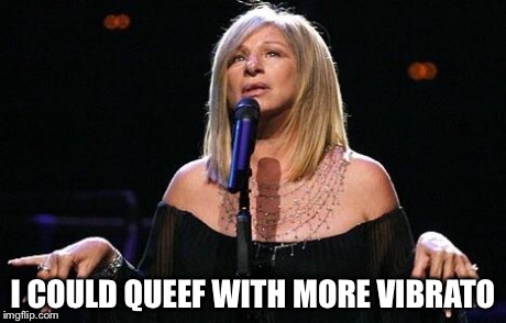 I COULD QUEEF WITH MORE VIBRATO | image tagged in babs,barbara streisand | made w/ Imgflip meme maker