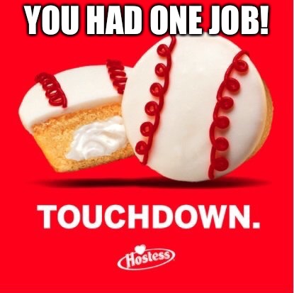 Hostess fail! | YOU HAD ONE JOB! | image tagged in epic fail,you had one job,touchdown | made w/ Imgflip meme maker