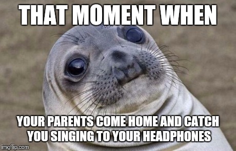 Awkward Moment Sealion Meme | THAT MOMENT WHEN YOUR PARENTS COME HOME AND CATCH YOU SINGING TO YOUR HEADPHONES | image tagged in memes,awkward moment sealion | made w/ Imgflip meme maker