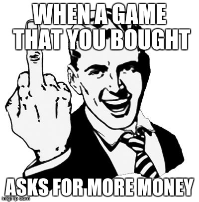 1950s Middle Finger Meme | WHEN A GAME THAT YOU BOUGHT ASKS FOR MORE MONEY | image tagged in memes,1950s middle finger | made w/ Imgflip meme maker
