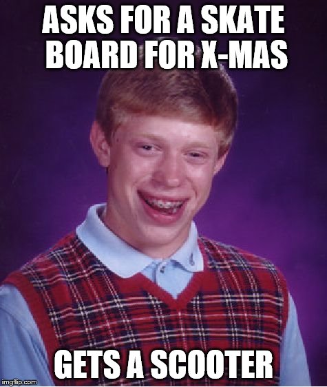 Bad Luck Brian | ASKS FOR A SKATE BOARD FOR X-MAS GETS A SCOOTER | image tagged in memes,bad luck brian | made w/ Imgflip meme maker