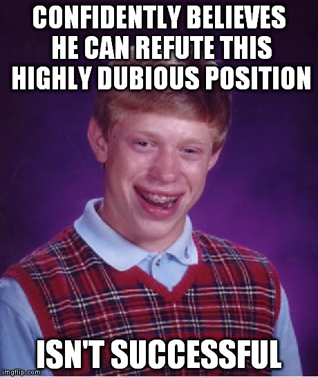 Bad Luck Brian Meme | CONFIDENTLY BELIEVES HE CAN REFUTE THIS HIGHLY DUBIOUS POSITION ISN'T SUCCESSFUL | image tagged in memes,bad luck brian | made w/ Imgflip meme maker