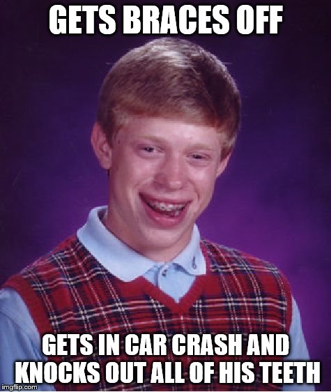 Bad Luck Brian | GETS BRACES OFF GETS IN CAR CRASH AND KNOCKS OUT ALL OF HIS TEETH | image tagged in memes,bad luck brian | made w/ Imgflip meme maker