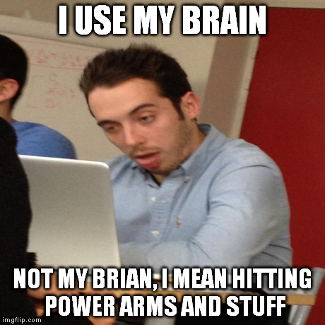 I USE MY BRAIN NOT MY BRIAN, I MEAN HITTING POWER ARMS AND STUFF | made w/ Imgflip meme maker