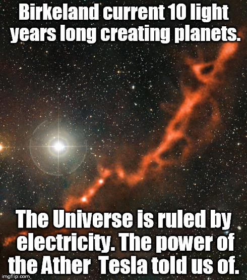 birkeland current | Birkeland current 10 light years long creating planets. The Universe is ruled by electricity. The power of the Ather Tesla told us of. | image tagged in birkeland current | made w/ Imgflip meme maker