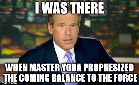 Brian Williams Was There Meme | I WAS THERE WHEN MASTER YODA PROPHESIZED THE COMING BALANCE TO THE FORCE | image tagged in memes,brian williams was there | made w/ Imgflip meme maker