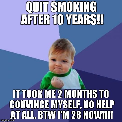 Success Kid Meme | QUIT SMOKING AFTER 10 YEARS!! IT TOOK ME 2 MONTHS TO CONVINCE MYSELF, NO HELP AT ALL. BTW I'M 28 NOW!!!! | image tagged in memes,success kid | made w/ Imgflip meme maker