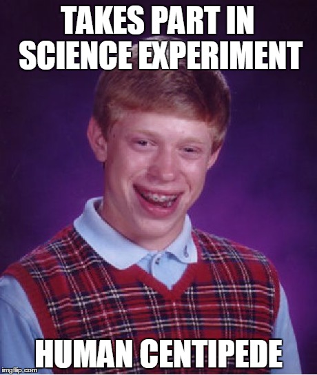 Bad Luck Brian | TAKES PART IN SCIENCE EXPERIMENT HUMAN CENTIPEDE | image tagged in memes,bad luck brian | made w/ Imgflip meme maker