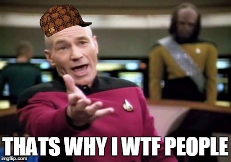 Picard Wtf Meme | THATS WHY I WTF PEOPLE | image tagged in memes,picard wtf,scumbag | made w/ Imgflip meme maker