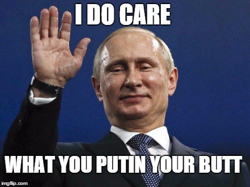Putin cares about you | I DO CARE WHAT YOU PUTIN YOUR BUTT | image tagged in vladimir putin,putin,good guy putin | made w/ Imgflip meme maker