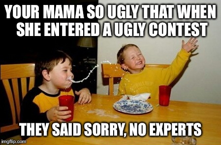 Yo Mamas So Fat Meme | YOUR MAMA SO UGLY THAT WHEN SHE ENTERED A UGLY CONTEST THEY SAID SORRY, NO EXPERTS | image tagged in memes,yo mamas so fat | made w/ Imgflip meme maker