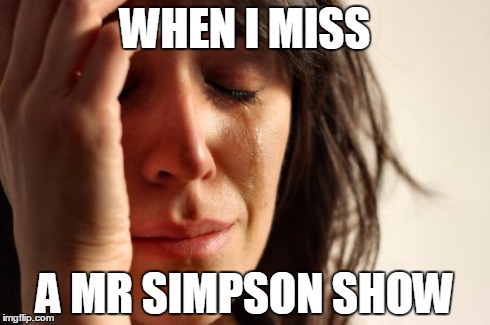 First World Problems Meme | WHEN I MISS A MR SIMPSON SHOW | image tagged in memes,first world problems | made w/ Imgflip meme maker