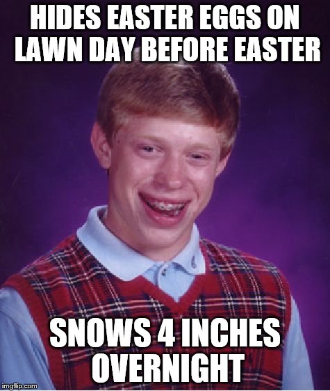 Bad Luck Brian Meme | HIDES EASTER EGGS ON LAWN DAY BEFORE EASTER SNOWS 4 INCHES OVERNIGHT | image tagged in memes,bad luck brian | made w/ Imgflip meme maker