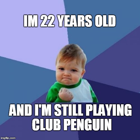Success Kid | IM 22 YEARS OLD AND I'M STILL PLAYING CLUB PENGUIN | image tagged in memes,success kid | made w/ Imgflip meme maker