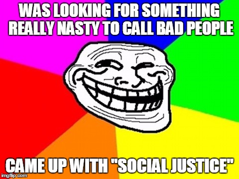 Namecalling | WAS LOOKING FOR SOMETHING REALLY NASTY TO CALL BAD PEOPLE CAME UP WITH "SOCIAL JUSTICE" | image tagged in memes,troll face colored,troll,sjw,social justice warriors,gamergate | made w/ Imgflip meme maker