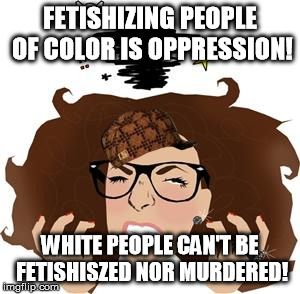 Ah, the steaming shitpile of hypocrisy and double standards | FETISHIZING PEOPLE OF COLOR IS OPPRESSION! WHITE PEOPLE CAN'T BE FETISHISZED NOR MURDERED! | image tagged in feminist rage,scumbag | made w/ Imgflip meme maker