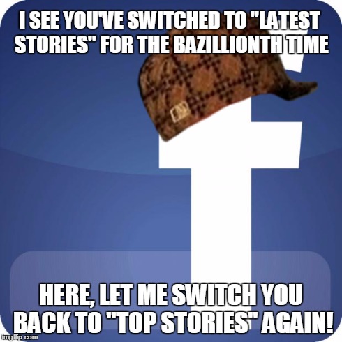 Seriously Facebook, take a hint! | I SEE YOU'VE SWITCHED TO "LATEST STORIES" FOR THE BAZILLIONTH TIME HERE, LET ME SWITCH YOU BACK TO "TOP STORIES" AGAIN! | image tagged in facebook,scumbag | made w/ Imgflip meme maker