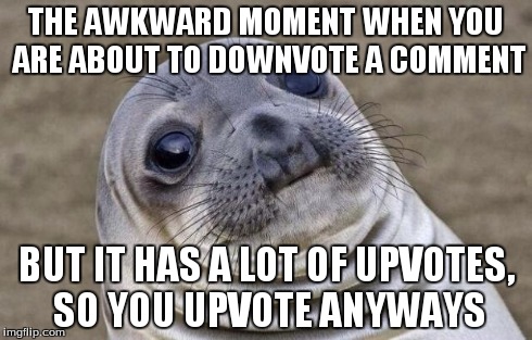 Awkward Moment Sealion | THE AWKWARD MOMENT WHEN YOU ARE ABOUT TO DOWNVOTE A COMMENT BUT IT HAS A LOT OF UPVOTES, SO YOU UPVOTE ANYWAYS | image tagged in memes,awkward moment sealion | made w/ Imgflip meme maker
