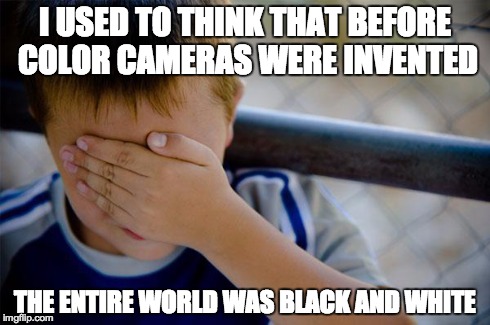 Confession Kid | I USED TO THINK THAT BEFORE COLOR CAMERAS WERE INVENTED THE ENTIRE WORLD WAS BLACK AND WHITE | image tagged in memes,confession kid | made w/ Imgflip meme maker