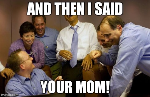 And then I said Obama Meme | AND THEN I SAID YOUR MOM! | image tagged in memes,and then i said obama | made w/ Imgflip meme maker