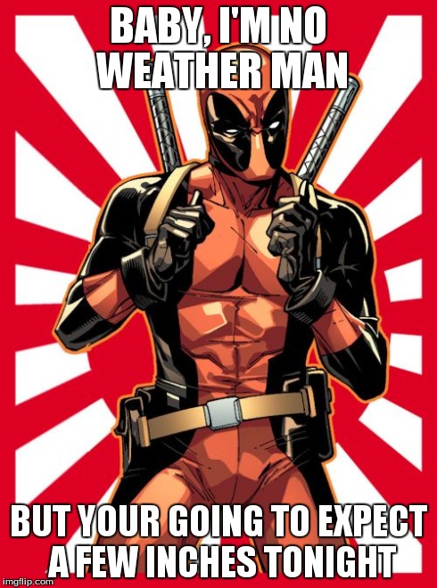Deadpool Pick Up Lines | BABY, I'M NO WEATHER MAN BUT YOUR GOING TO EXPECT A FEW INCHES TONIGHT | image tagged in memes,deadpool pick up lines | made w/ Imgflip meme maker
