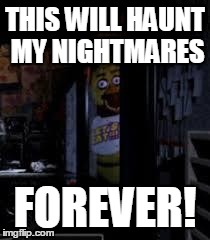 Chica Looking In Window FNAF | THIS WILL HAUNT MY NIGHTMARES FOREVER! | image tagged in chica looking in window fnaf | made w/ Imgflip meme maker