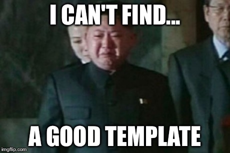 Kim Jong Un Sad | I CAN'T FIND... A GOOD TEMPLATE | image tagged in memes,kim jong un sad | made w/ Imgflip meme maker
