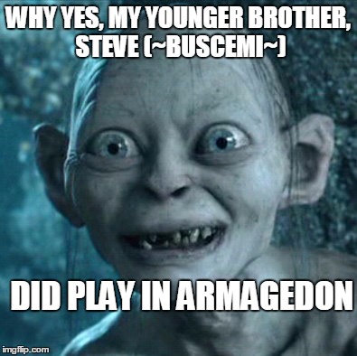Gollum Meme | WHY YES, MY YOUNGER BROTHER, STEVE (~BUSCEMI~) DID PLAY IN ARMAGEDON | image tagged in memes,gollum | made w/ Imgflip meme maker