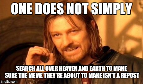 One Does Not Simply...Make Sure It's Not A Repost | ONE DOES NOT SIMPLY SEARCH ALL OVER HEAVEN AND EARTH TO MAKE SURE THE MEME THEY'RE ABOUT TO MAKE ISN'T A REPOST | image tagged in memes,one does not simply,funny,repost,funny memes | made w/ Imgflip meme maker