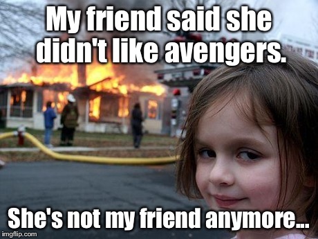 Disaster Girl Meme | My friend said she didn't like avengers. She's not my friend anymore... | image tagged in memes,disaster girl | made w/ Imgflip meme maker