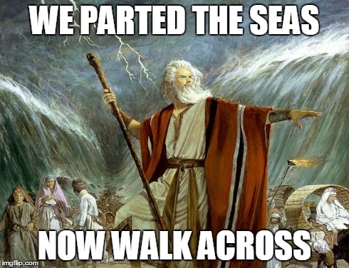 moses | WE PARTED THE SEAS NOW WALK ACROSS | image tagged in moses | made w/ Imgflip meme maker