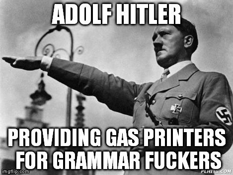 Heil Hitler | ADOLF HITLER PROVIDING GAS PRINTERS FOR GRAMMAR F**KERS | image tagged in heil hitler | made w/ Imgflip meme maker