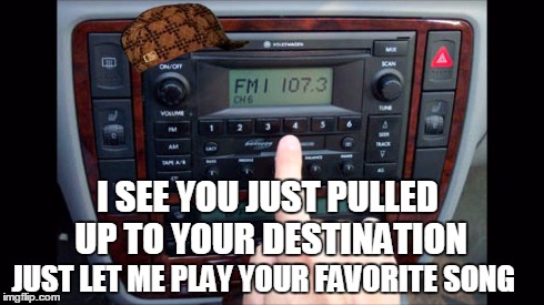 Douchebag radio | I SEE YOU JUST PULLED UP TO YOUR DESTINATION JUST LET ME PLAY YOUR FAVORITE SONG | image tagged in douchebag,radio | made w/ Imgflip meme maker
