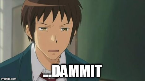 Kyon WTF | ...DAMMIT | image tagged in kyon wtf | made w/ Imgflip meme maker