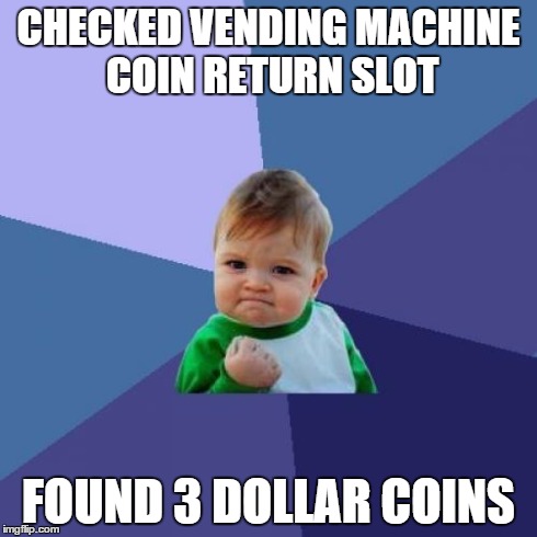 This actually happened to me once. | CHECKED VENDING MACHINE COIN RETURN SLOT FOUND 3 DOLLAR COINS | image tagged in memes,success kid | made w/ Imgflip meme maker