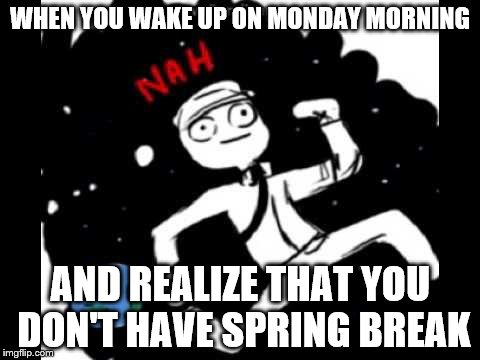 Mike Schmidt doesn't want | WHEN YOU WAKE UP ON MONDAY MORNING AND REALIZE THAT YOU DON'T HAVE SPRING BREAK | image tagged in mike schmidt doesn't want,sprink break,nah,mike schmidt,fnaf,memes | made w/ Imgflip meme maker