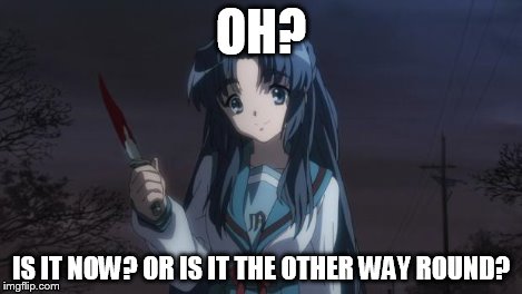 Asakura killied someone | OH? IS IT NOW? OR IS IT THE OTHER WAY ROUND? | image tagged in asakura killied someone | made w/ Imgflip meme maker