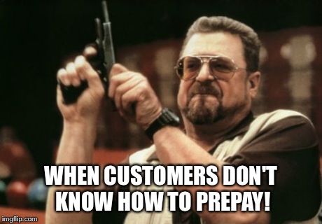 Am I The Only One Around Here Meme | WHEN CUSTOMERS DON'T KNOW HOW TO PREPAY! | image tagged in memes,am i the only one around here | made w/ Imgflip meme maker