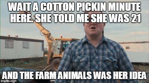 Trailer Park Boys Bubbles | WAIT A COTTON PICKIN MINUTE HERE. SHE TOLD ME SHE WAS 21 AND THE FARM ANIMALS WAS HER IDEA | image tagged in memes,trailer park boys bubbles | made w/ Imgflip meme maker